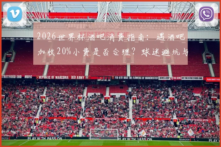2026世界杯酒吧消费指南:遇酒吧加收20%小费是否合理?球迷避坑与应对全攻略