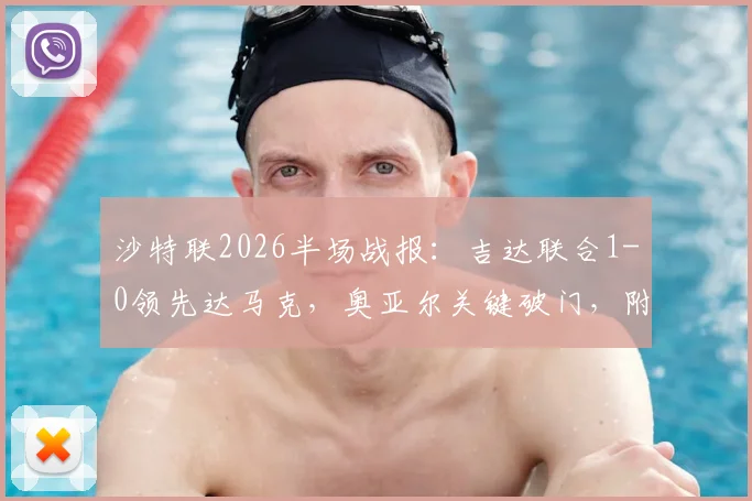 沙特联2026半场战报：吉达联合1-0领先达马克，奥亚尔关键破门，附全场集锦与数据解析