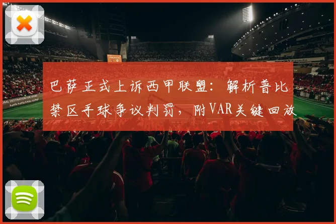 巴萨正式上诉西甲联盟：解析普比禁区手球争议判罚，附VAR关键回放与申诉流程详解