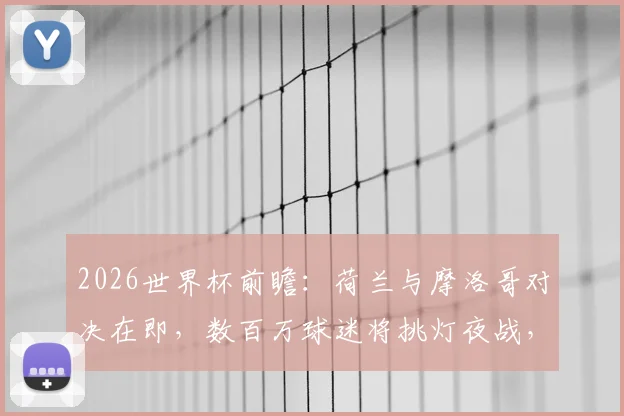 2026世界杯前瞻:荷兰与摩洛哥对决在即,数百万球迷将挑灯夜战,两大流派激情碰撞