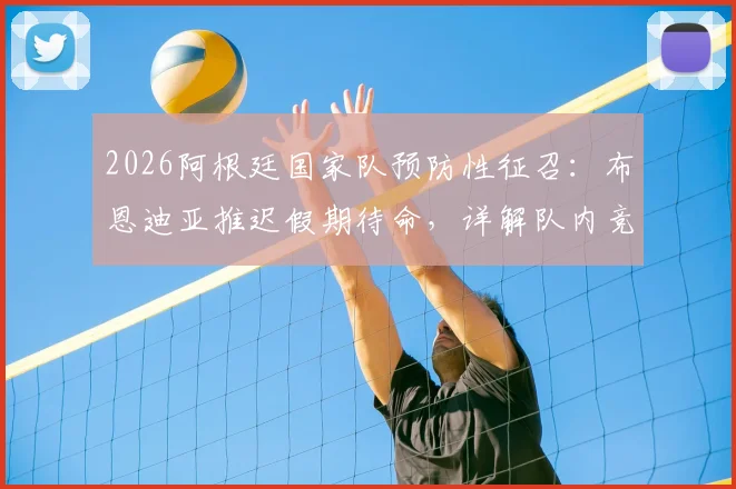 2026阿根廷国家队预防性征召：布恩迪亚推迟假期待命，详解队内竞争与教练组用人策略