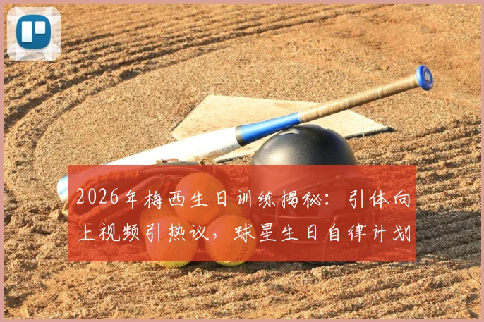 2026年梅西生日训练揭秘：引体向上视频引热议，球星生日自律计划曝光